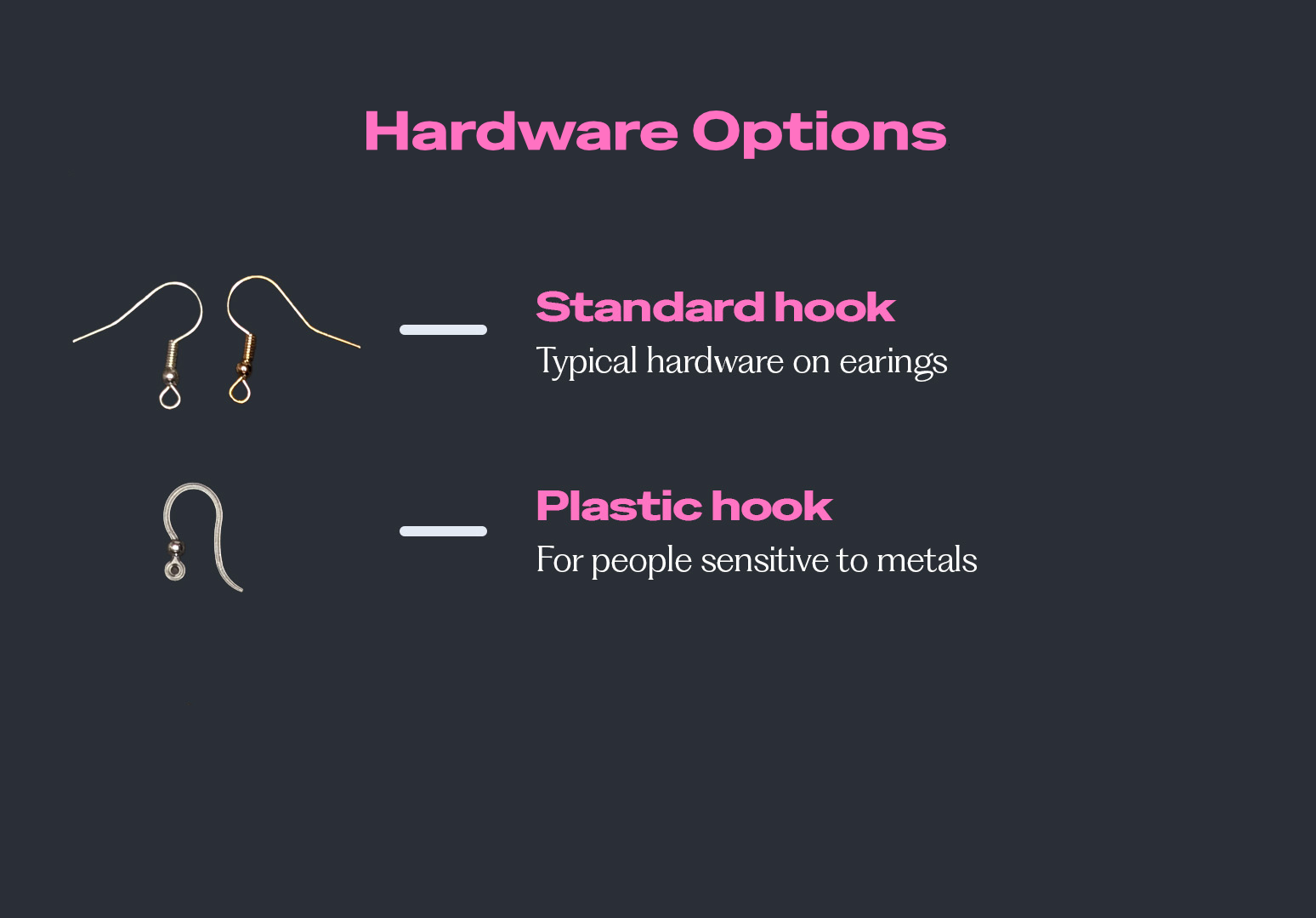 Hardware earring options: Stainless steel hooks in silver and gold colouring. Picture also shows clear acrylic plastic hooks with gold or silver balls at the end where the earring attaches.